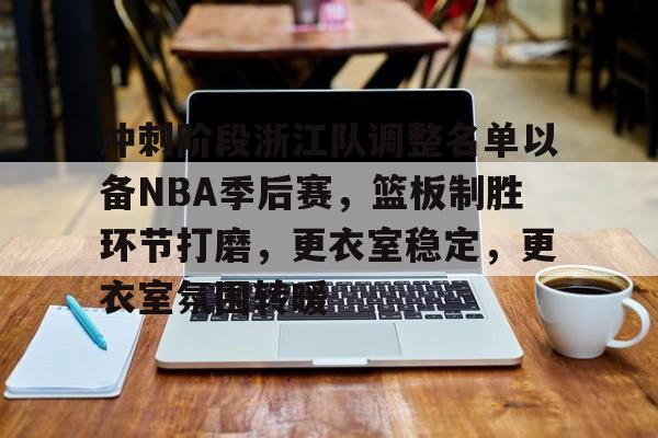 爱游戏官网-冲刺阶段浙江队调整名单以备NBA季后赛，篮板制胜环节打磨，更衣室稳定，更衣室氛围转暖的简单介绍